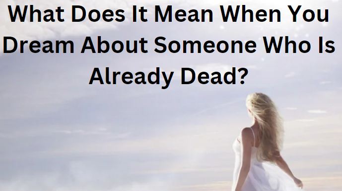 What does it mean when you dream about someone who is already dead